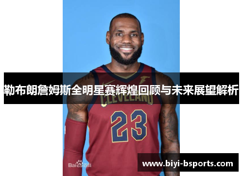 勒布朗詹姆斯全明星赛辉煌回顾与未来展望解析