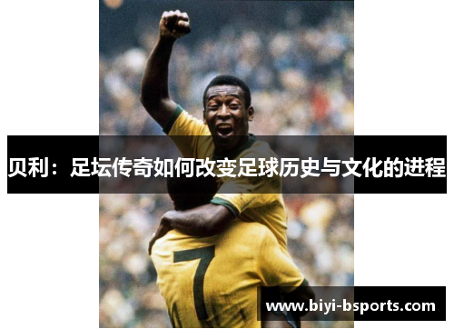 贝利：足坛传奇如何改变足球历史与文化的进程