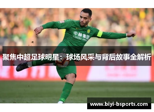 聚焦中超足球明星：球场风采与背后故事全解析