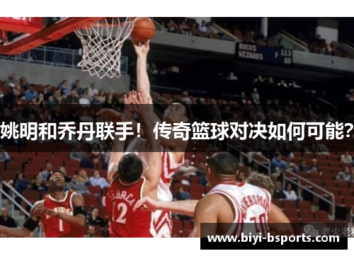 姚明和乔丹联手！传奇篮球对决如何可能？