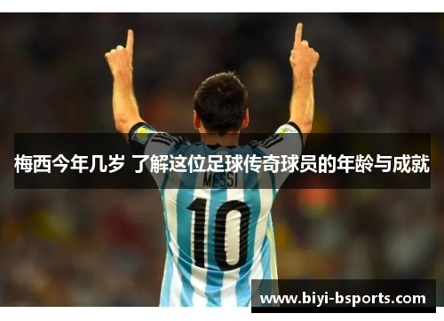 梅西今年几岁 了解这位足球传奇球员的年龄与成就