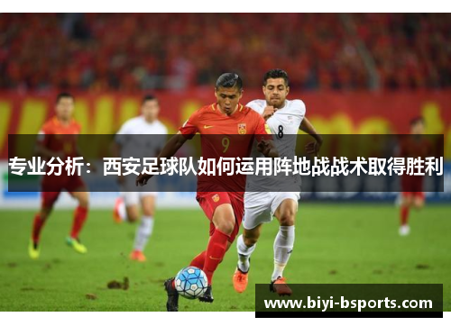 专业分析：西安足球队如何运用阵地战战术取得胜利