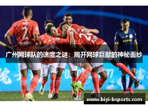 广州网球队的速度之谜：揭开网球巨献的神秘面纱