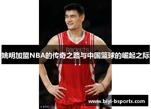 姚明加盟NBA的传奇之路与中国篮球的崛起之际