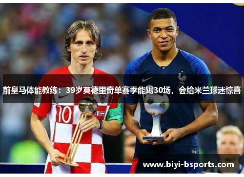 前皇马体能教练：39岁莫德里奇单赛季能踢30场，会给米兰球迷惊喜