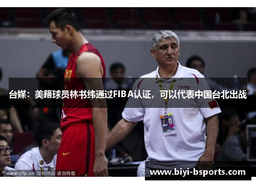 台媒：美籍球员林书纬通过FIBA认证，可以代表中国台北出战