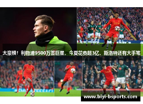 太豪横！利物浦9500万签巨星，今夏花费超3亿，斯洛特还有大手笔