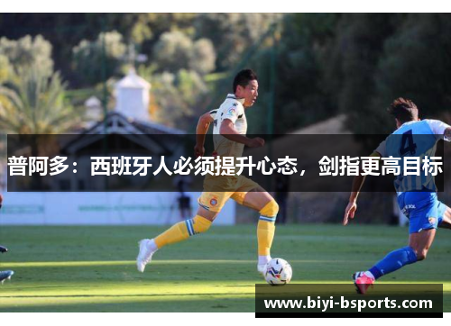 普阿多：西班牙人必须提升心态，剑指更高目标